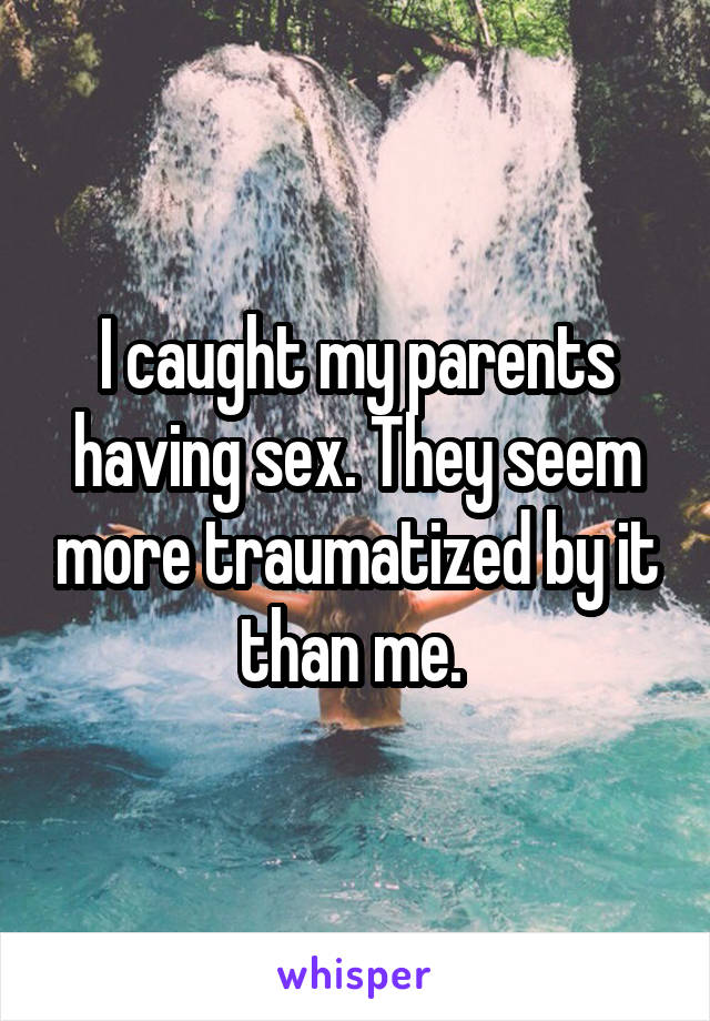 I caught my parents having sex. They seem more traumatized by it than me. 