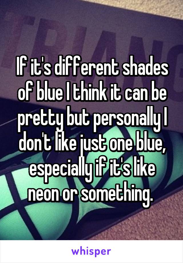 If it's different shades of blue I think it can be pretty but personally I don't like just one blue, especially if it's like neon or something. 