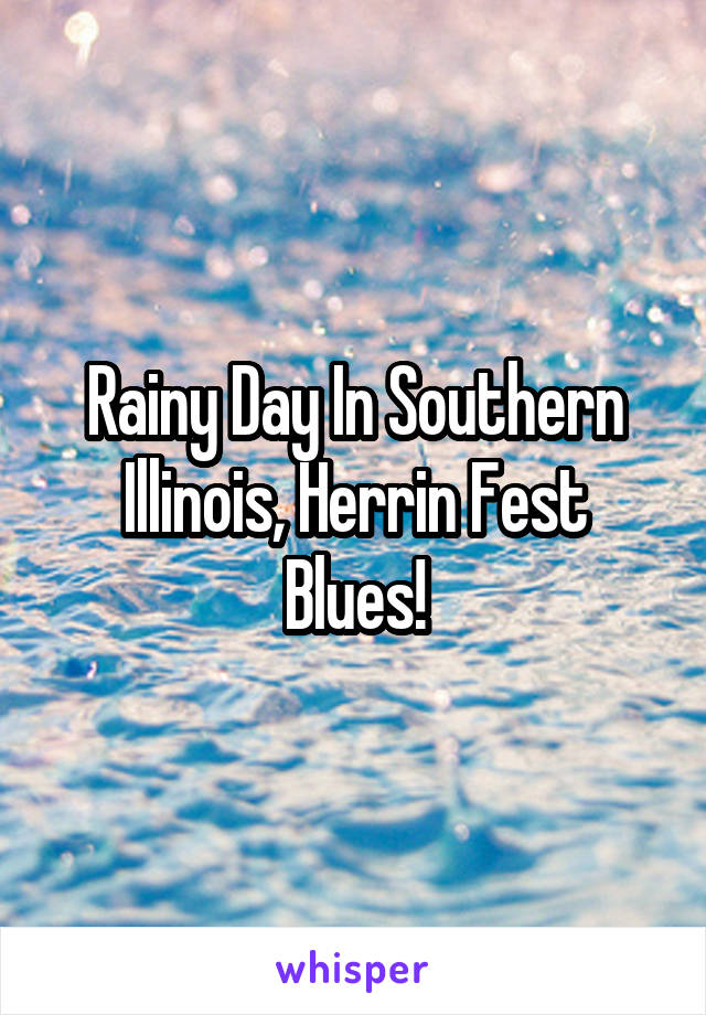 Rainy Day In Southern Illinois, Herrin Fest Blues!