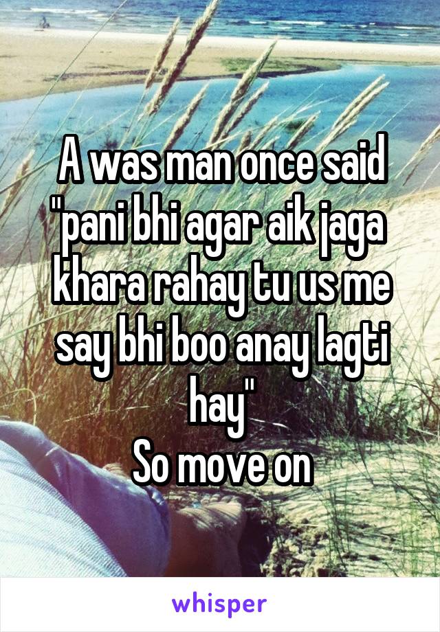 A was man once said
"pani bhi agar aik jaga  khara rahay tu us me say bhi boo anay lagti hay"
So move on