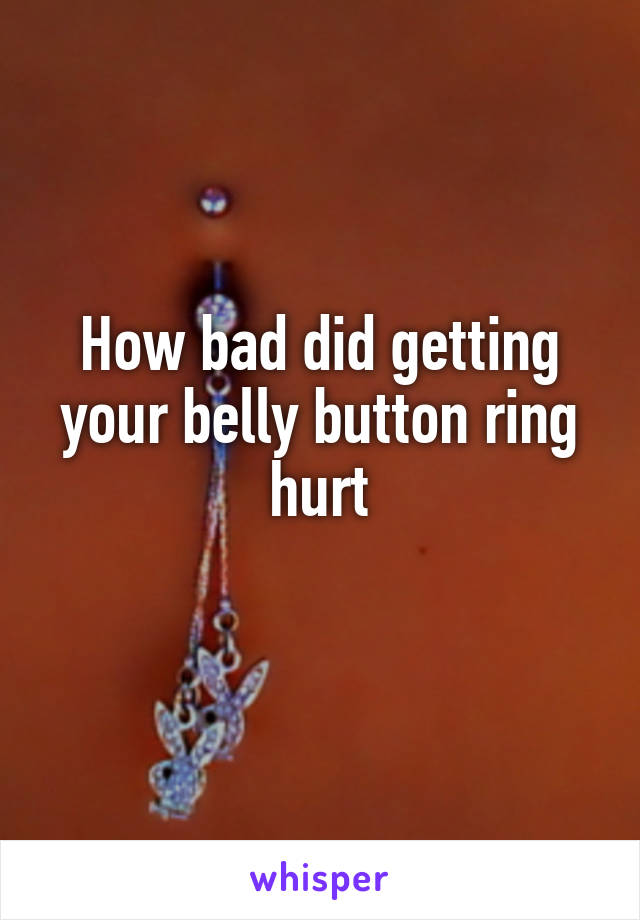How bad did getting your belly button ring hurt
