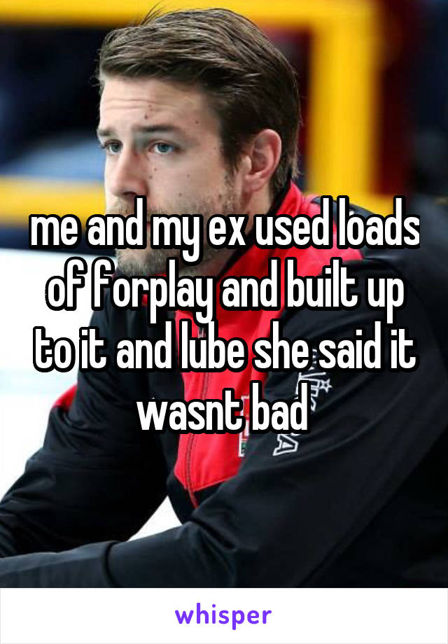me and my ex used loads of forplay and built up to it and lube she said it wasnt bad 