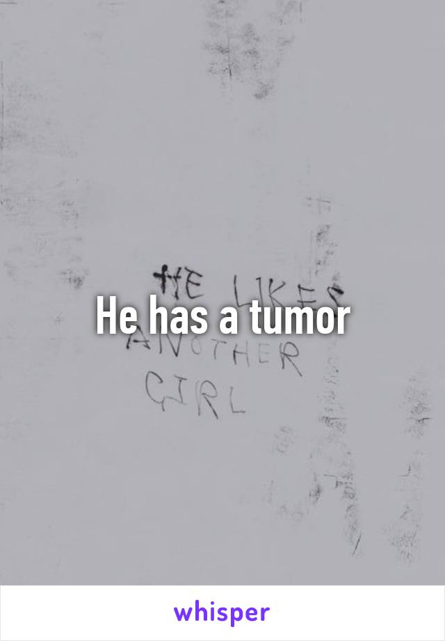 He has a tumor