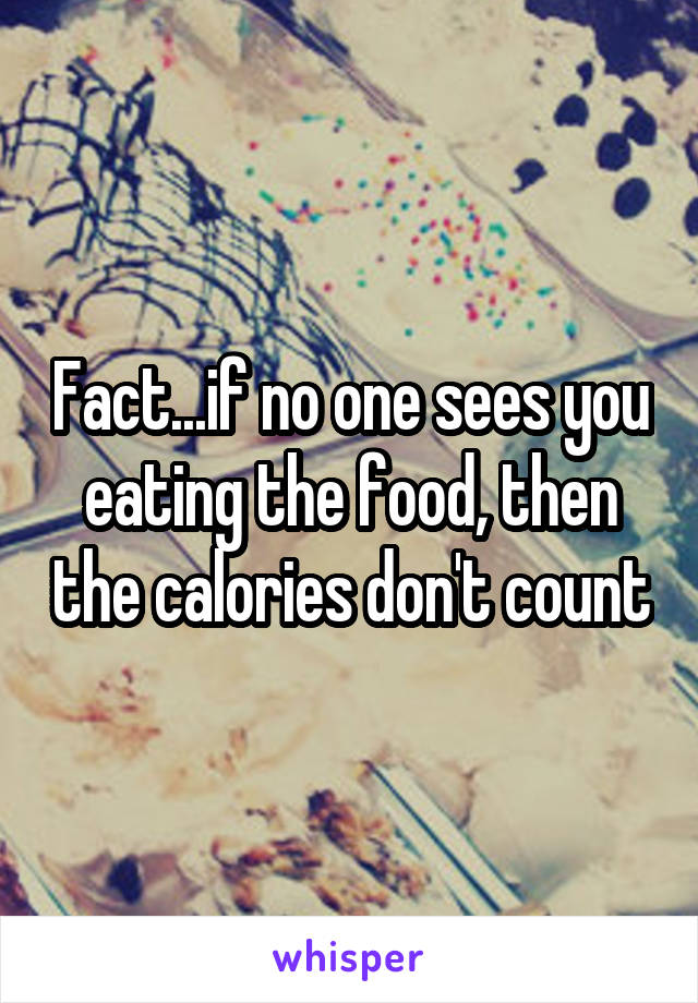 Fact...if no one sees you eating the food, then the calories don't count