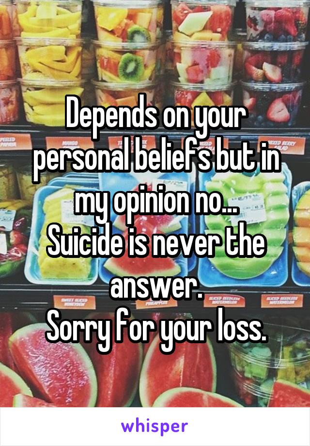 Depends on your personal beliefs but in my opinion no...
Suicide is never the answer.
Sorry for your loss.