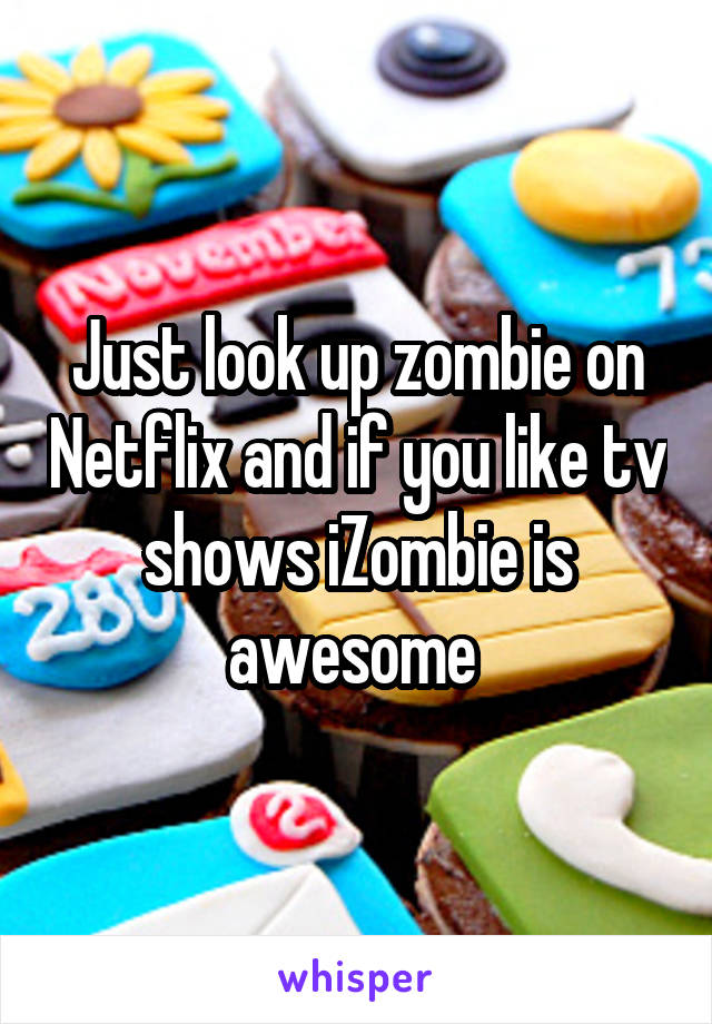 Just look up zombie on Netflix and if you like tv shows iZombie is awesome 