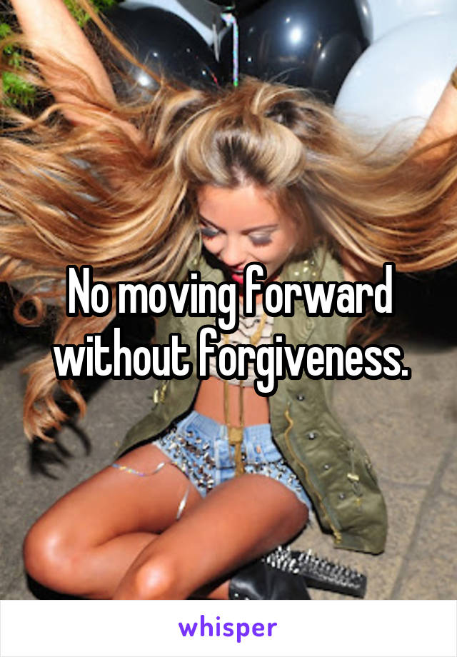 No moving forward without forgiveness.