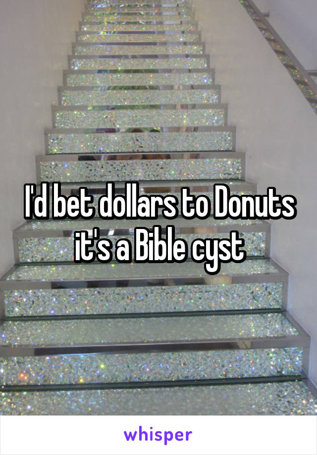 i-d-bet-dollars-to-donuts-it-s-a-bible-cyst