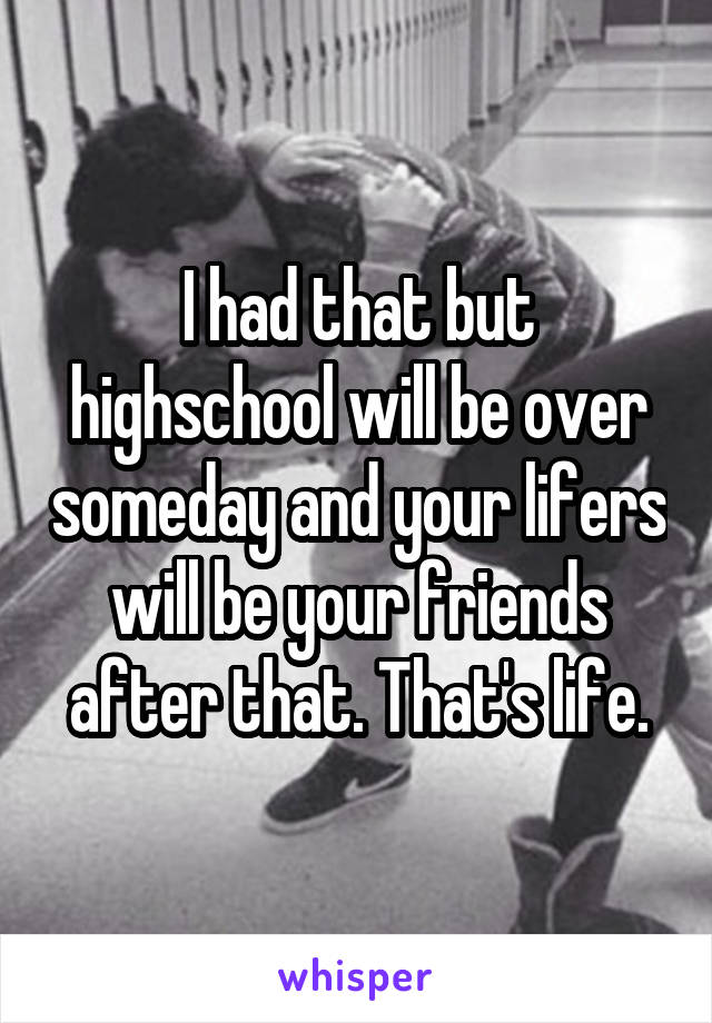 I had that but highschool will be over someday and your lifers will be your friends after that. That's life.
