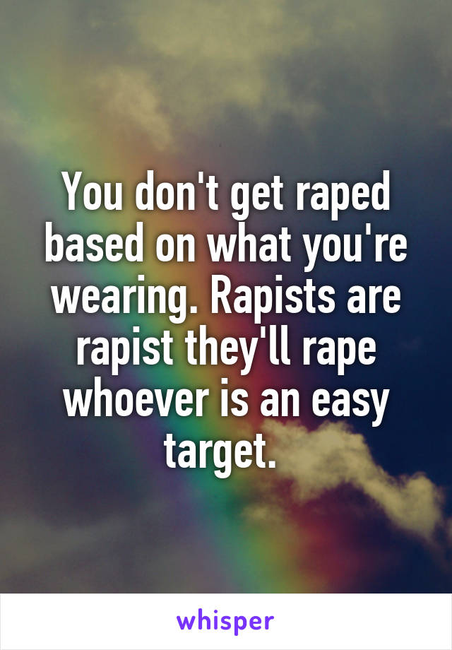 You don't get raped based on what you're wearing. Rapists are rapist they'll rape whoever is an easy target. 