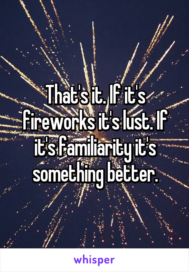 That's it. If it's fireworks it's lust. If it's familiarity it's something better.