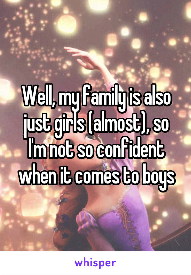 Well, my family is also just girls (almost), so I'm not so confident when it comes to boys