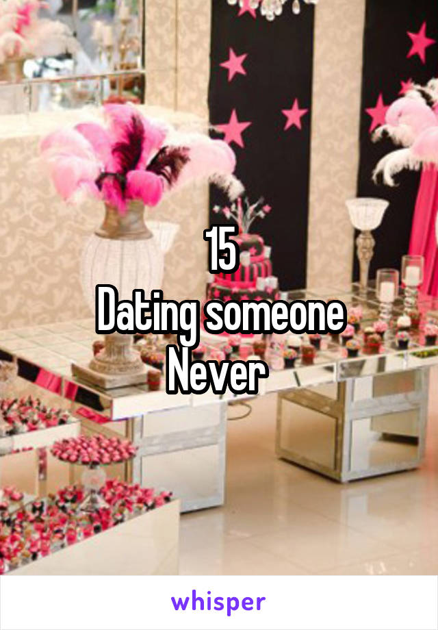 15
Dating someone
Never 