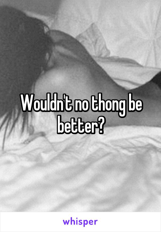 Wouldn't no thong be better?