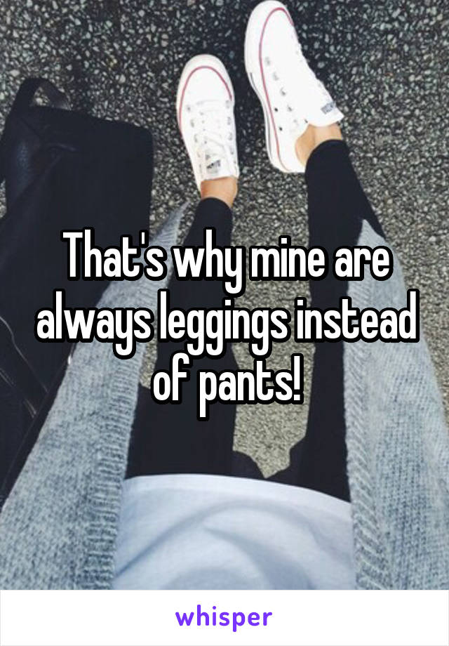 That's why mine are always leggings instead of pants!