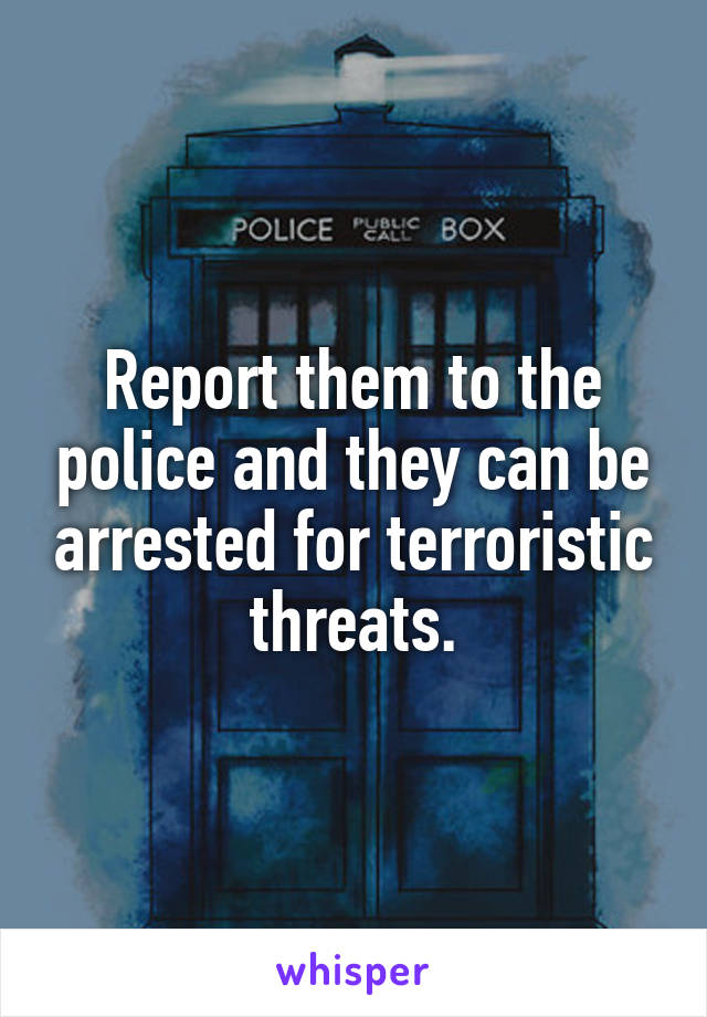Report them to the police and they can be arrested for terroristic threats.