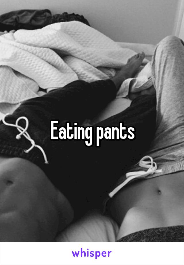 Eating pants