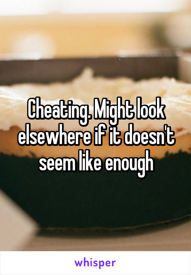 Cheating. Might look elsewhere if it doesn't seem like enough