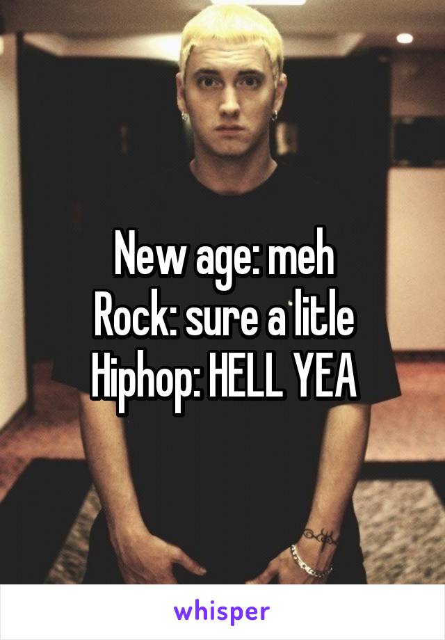 New age: meh
Rock: sure a litle
Hiphop: HELL YEA