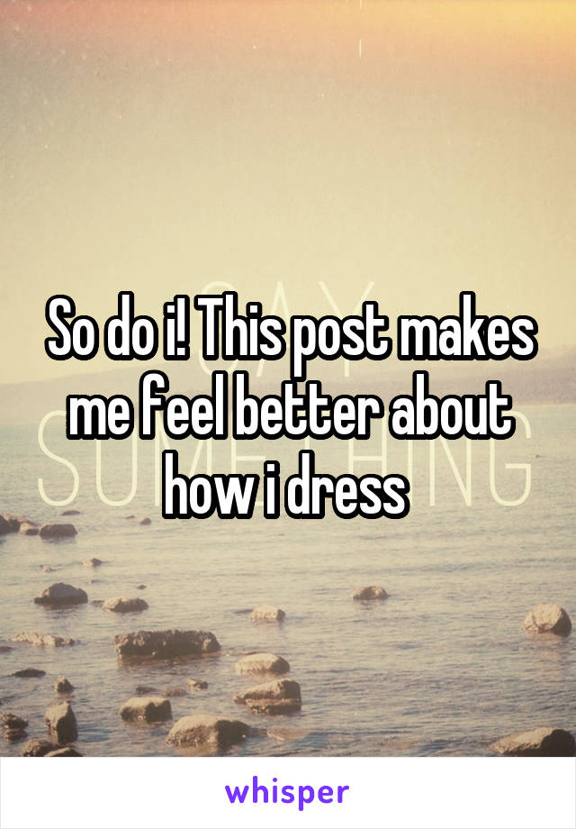 So do i! This post makes me feel better about how i dress 