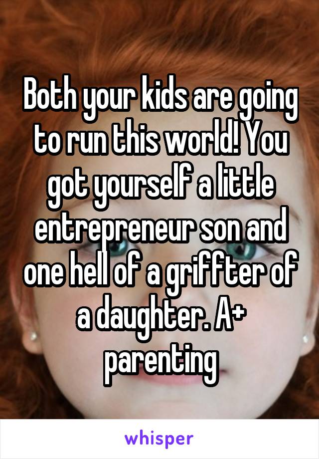 Both your kids are going to run this world! You got yourself a little entrepreneur son and one hell of a griffter of a daughter. A+ parenting