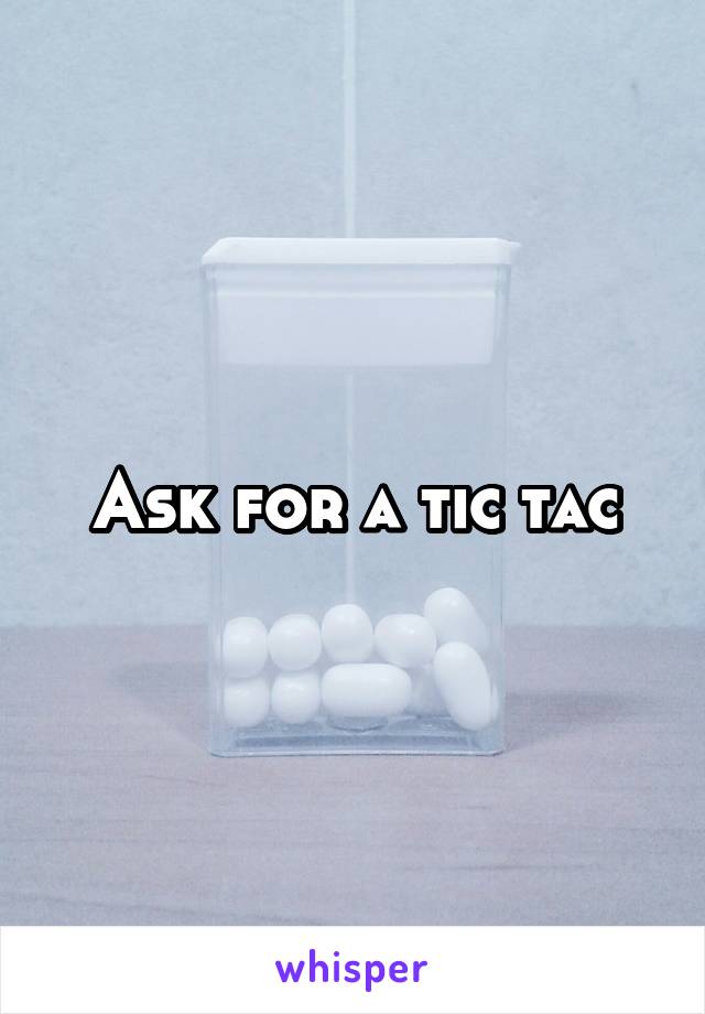 Ask for a tic tac