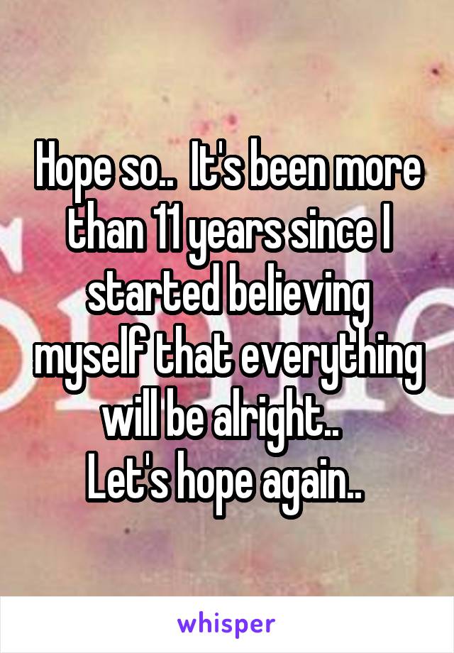 Hope so..  It's been more than 11 years since I started believing myself that everything will be alright..  
Let's hope again.. 