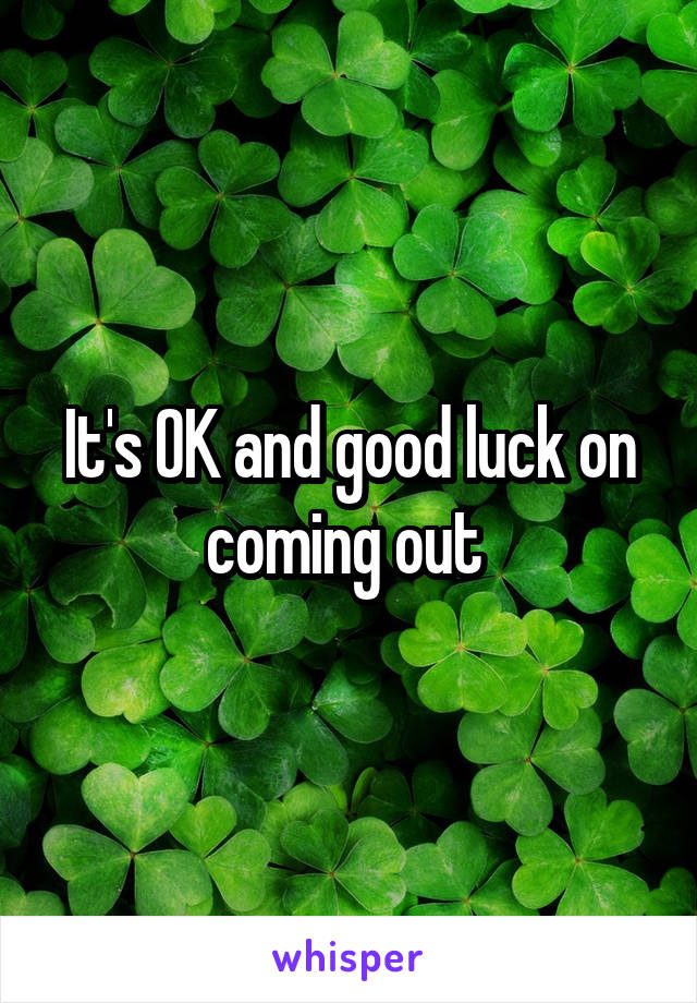 It's OK and good luck on coming out 