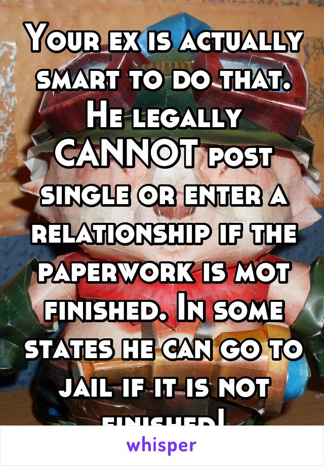 Your ex is actually smart to do that. He legally CANNOT post single or enter a relationship if the paperwork is mot finished. In some states he can go to jail if it is not finished!