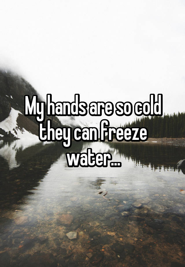 my-hands-are-so-cold-they-can-freeze-water