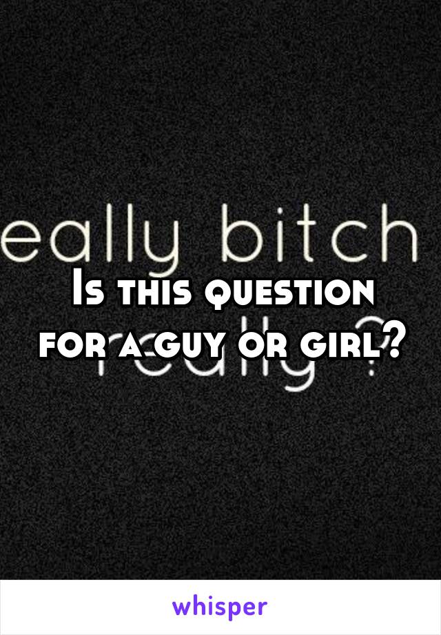 Is this question for a guy or girl?