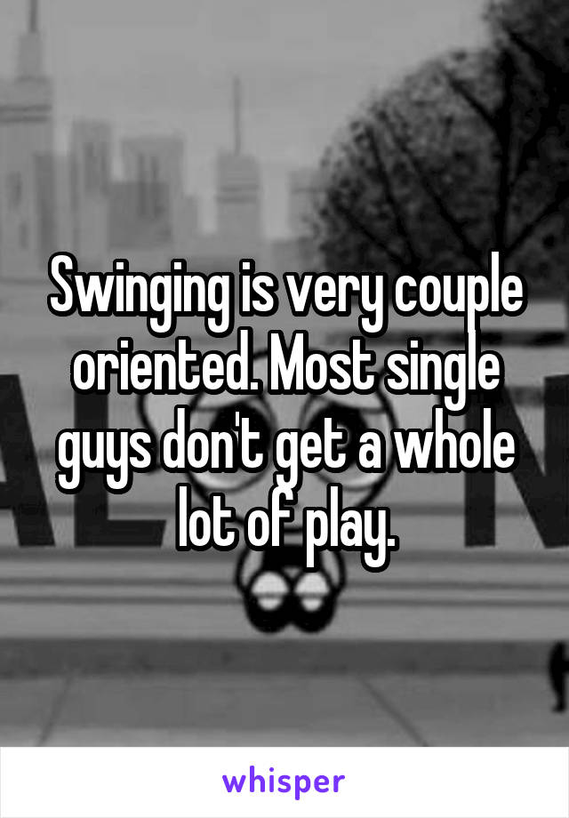 Swinging is very couple oriented. Most single guys don't get a whole lot of play.