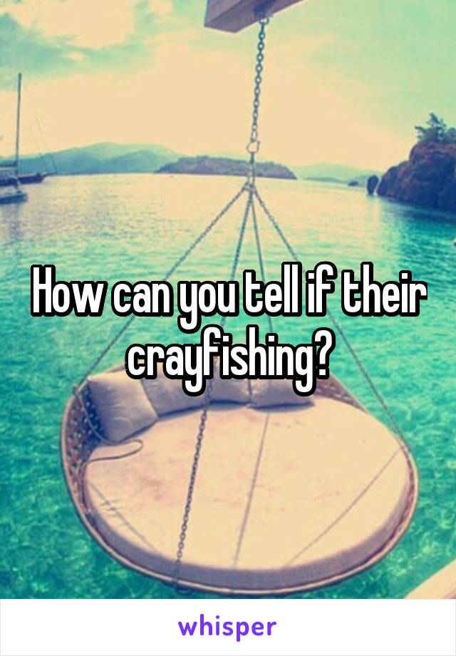 How can you tell if their crayfishing?