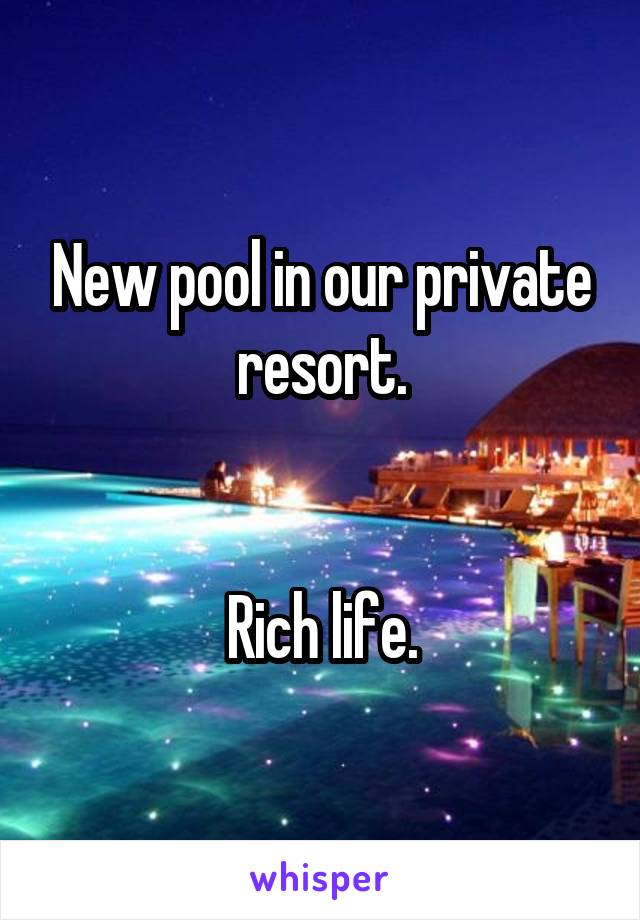New pool in our private resort.


Rich life.