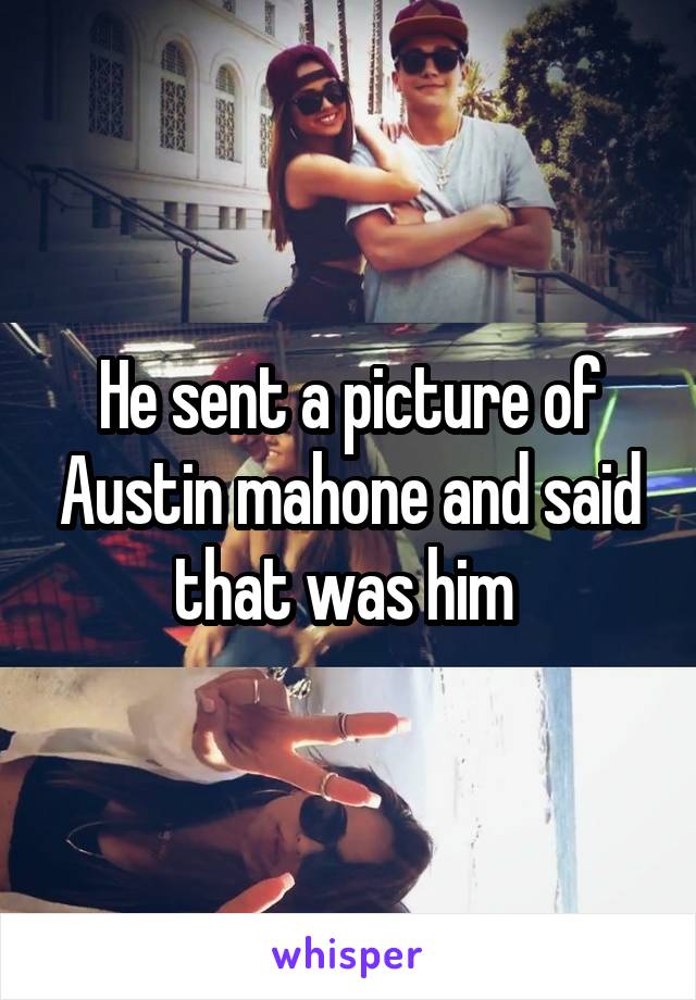 He sent a picture of Austin mahone and said that was him 