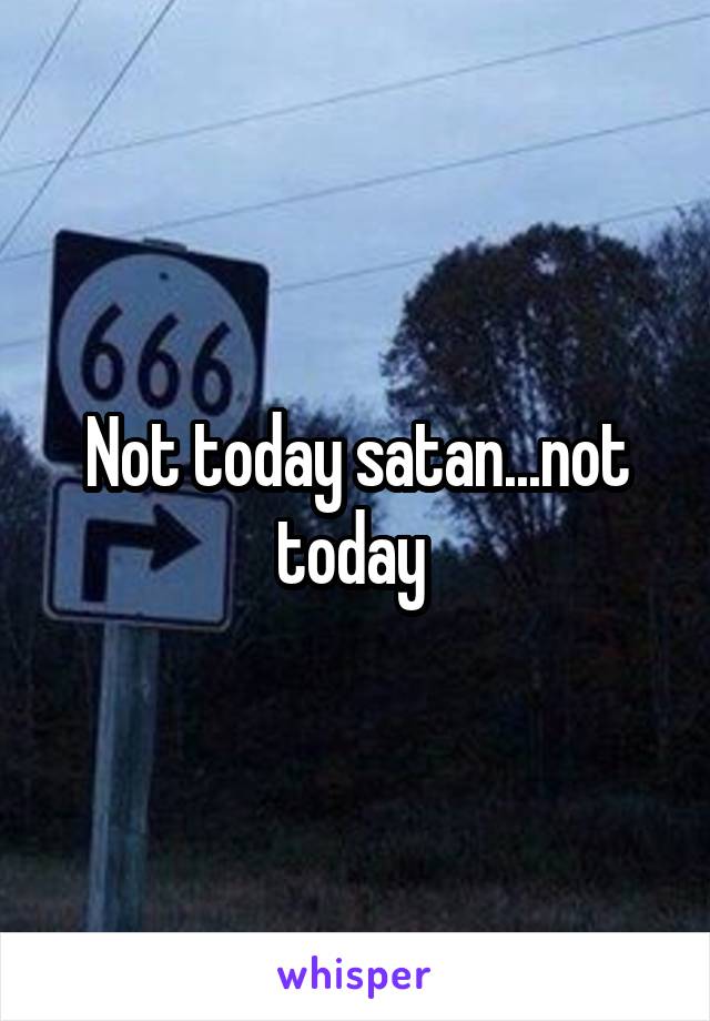 Not today satan...not today 