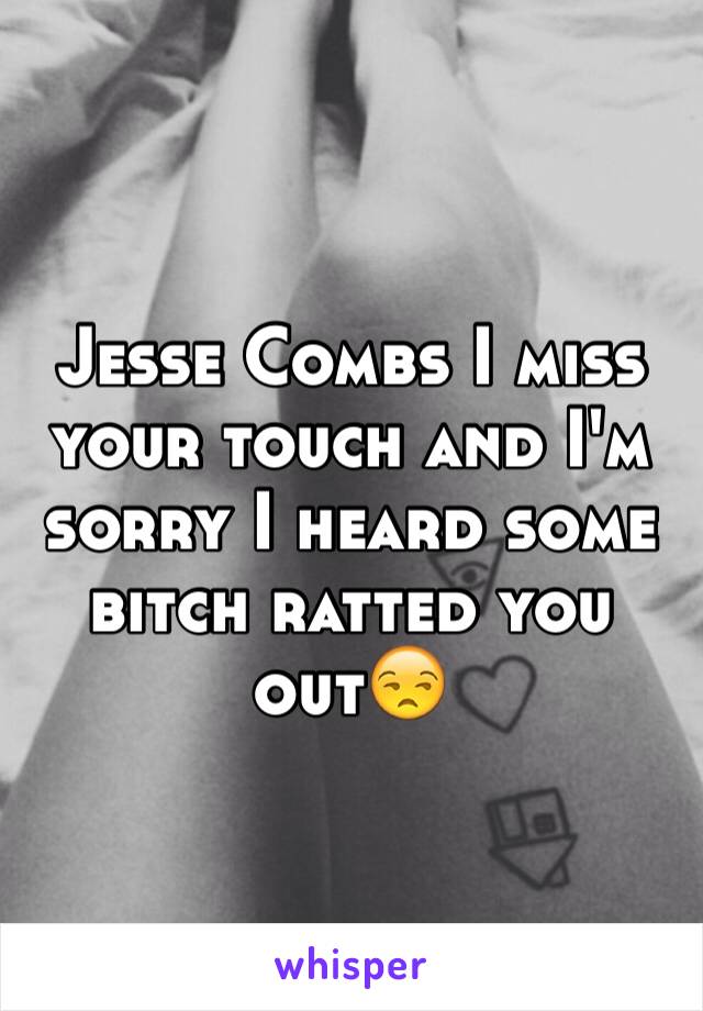 Jesse Combs I miss your touch and I'm sorry I heard some bitch ratted you out😒