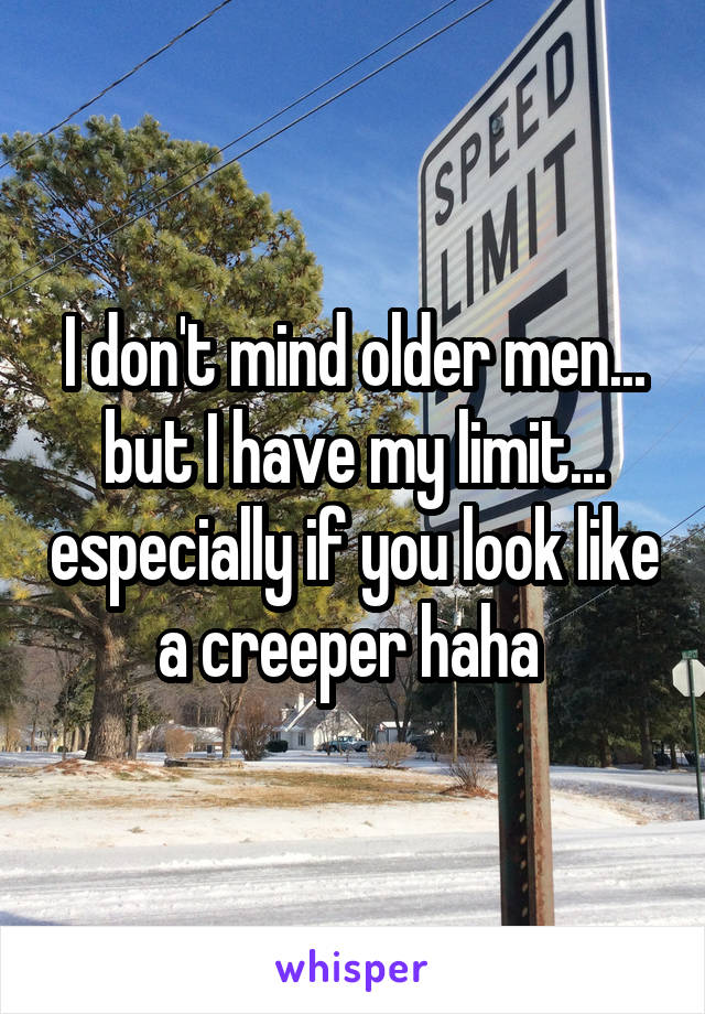 I don't mind older men... but I have my limit... especially if you look like a creeper haha 