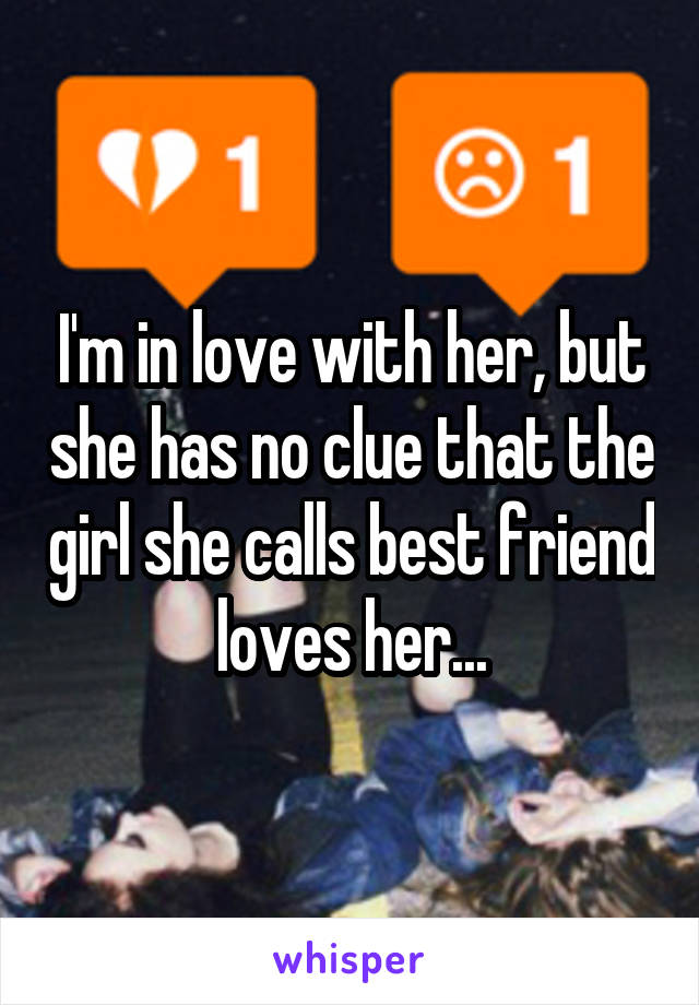 I'm in love with her, but she has no clue that the girl she calls best friend loves her...