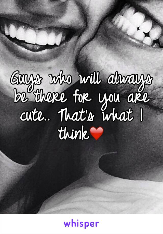 Guys who will always be there for you are cute.. That's what I think❤️

