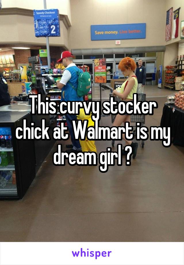 This curvy stocker chick at Walmart is my dream girl 😍