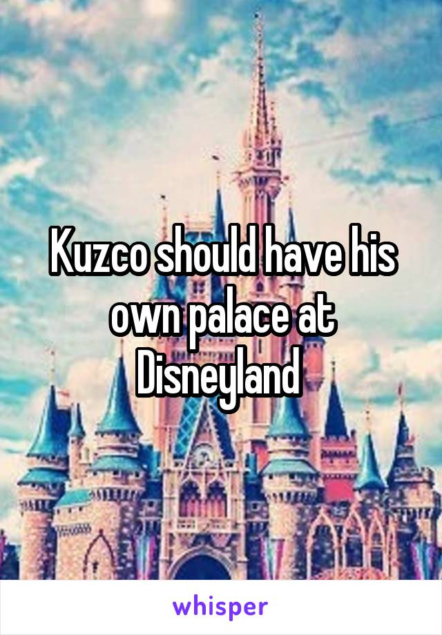 Kuzco should have his own palace at Disneyland 