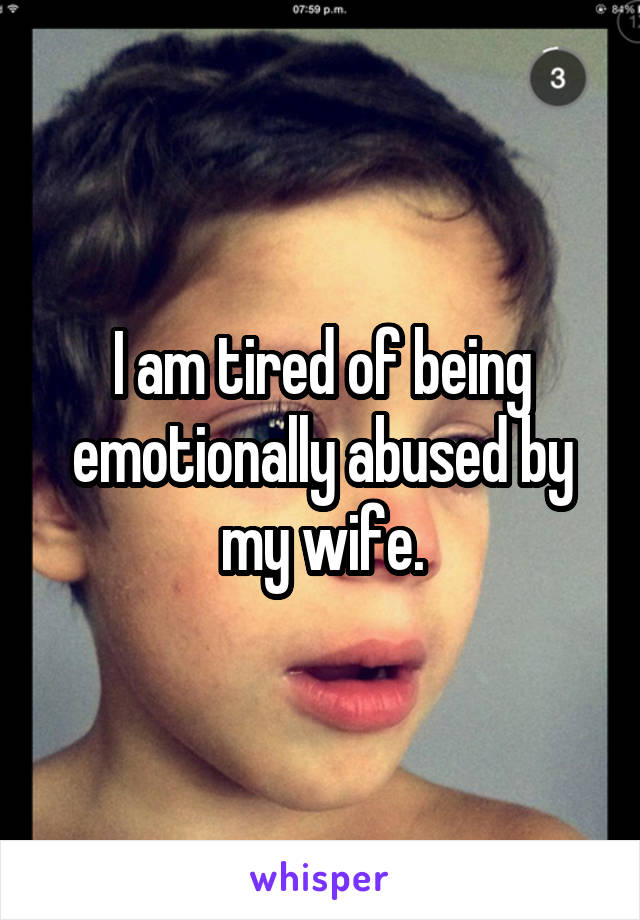 I am tired of being emotionally abused by my wife.