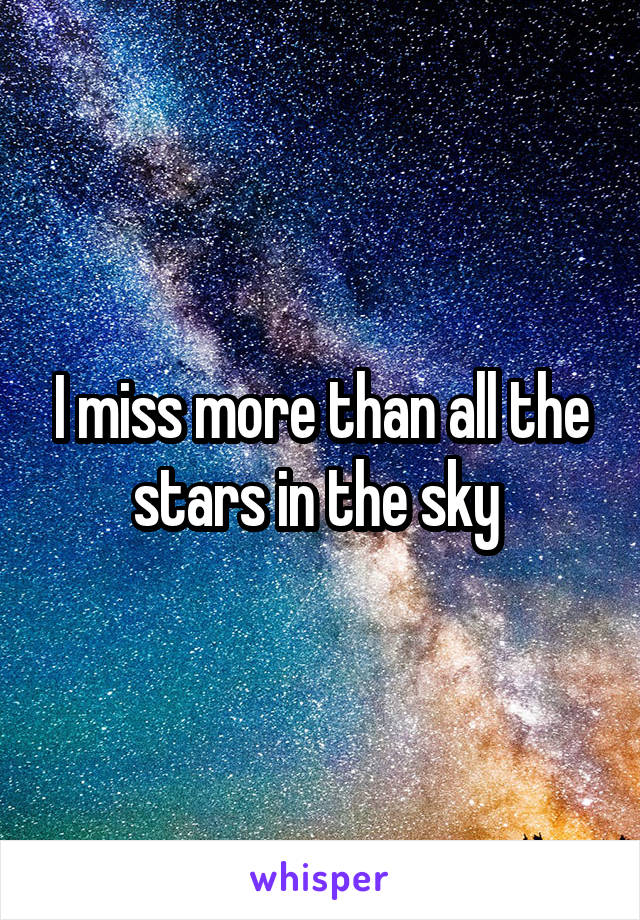 I miss more than all the stars in the sky 