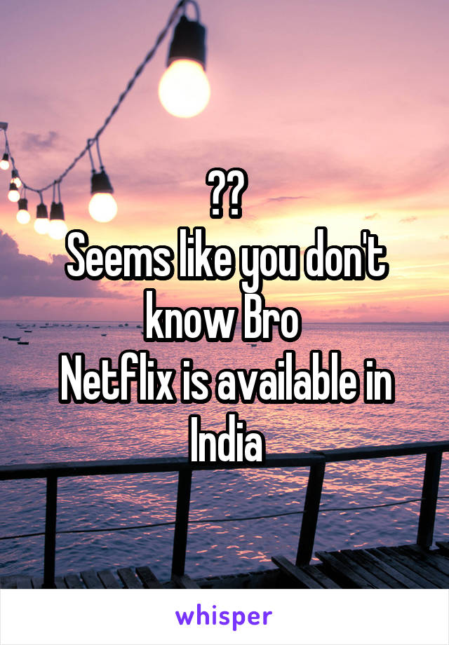 ??
Seems like you don't know Bro 
Netflix is available in India