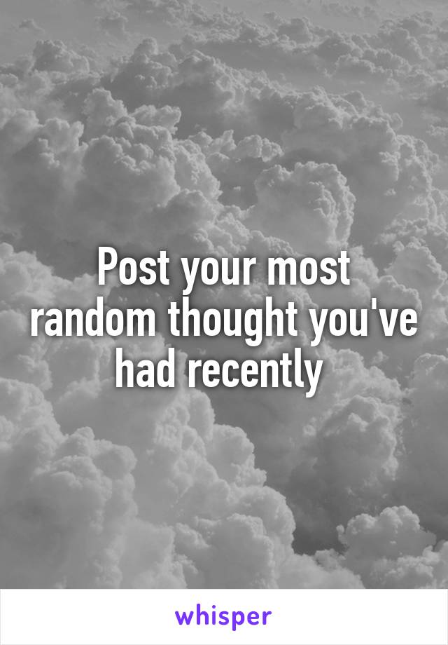 Post your most random thought you've had recently 