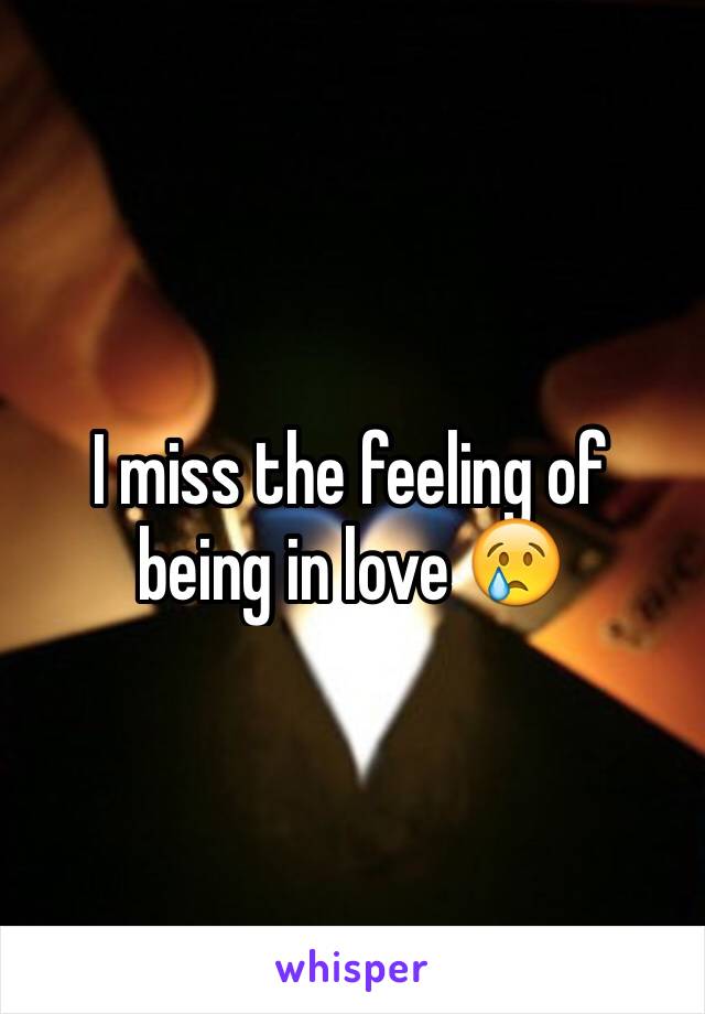 I miss the feeling of being in love 😢