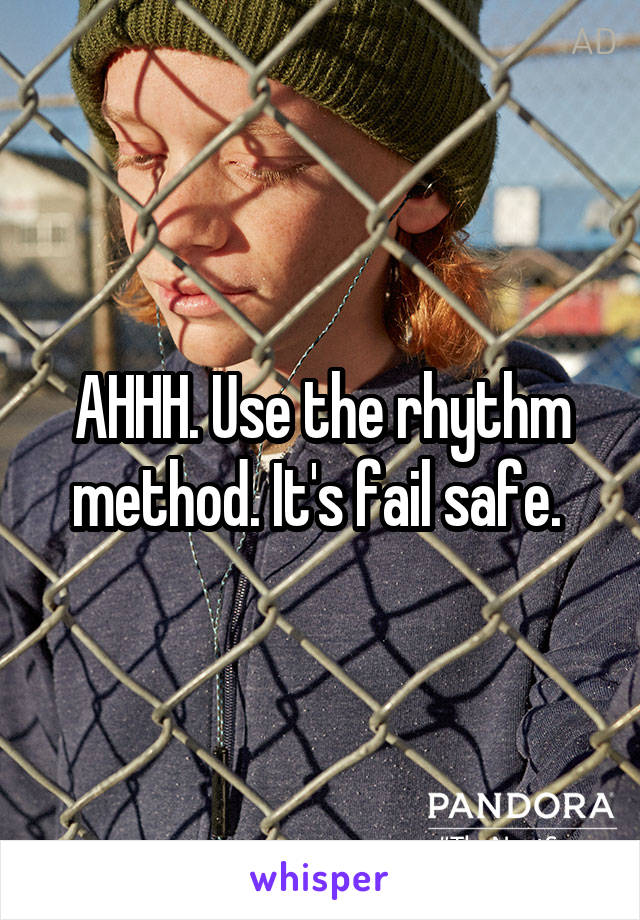 AHHH. Use the rhythm method. It's fail safe. 