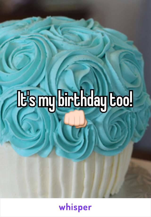 It's my birthday too! 👊