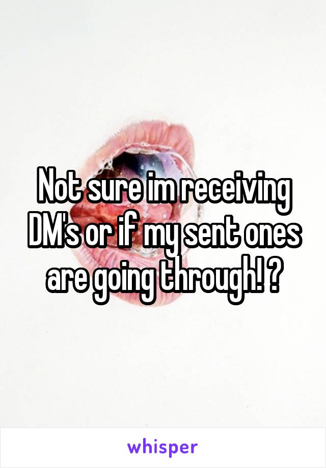 Not sure im receiving DM's or if my sent ones are going through! 😑